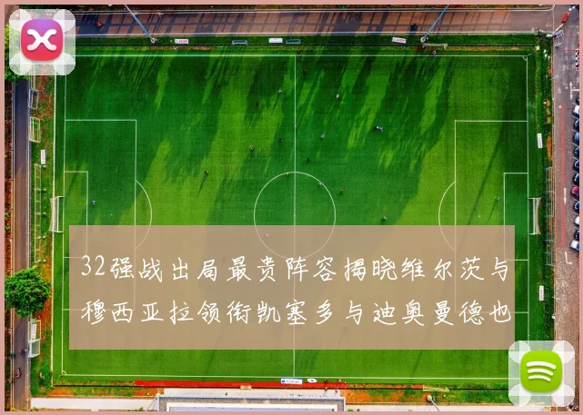 32强战出局最贵阵容揭晓维尔茨与穆西亚拉领衔凯塞多与迪奥曼德也在其中