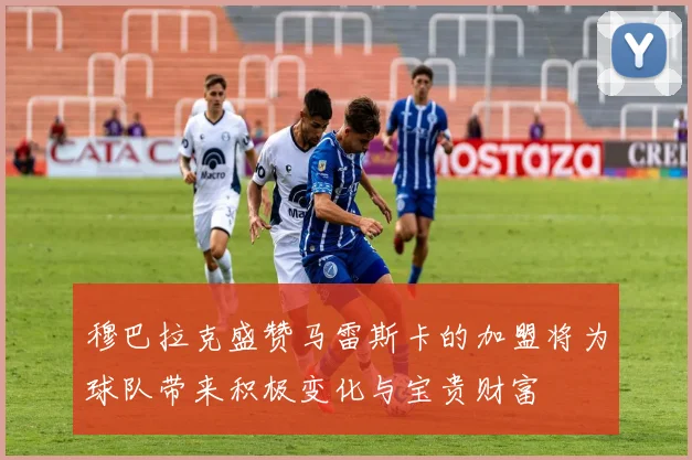 穆巴拉克盛赞马雷斯卡的加盟将为球队带来积极变化与宝贵财富