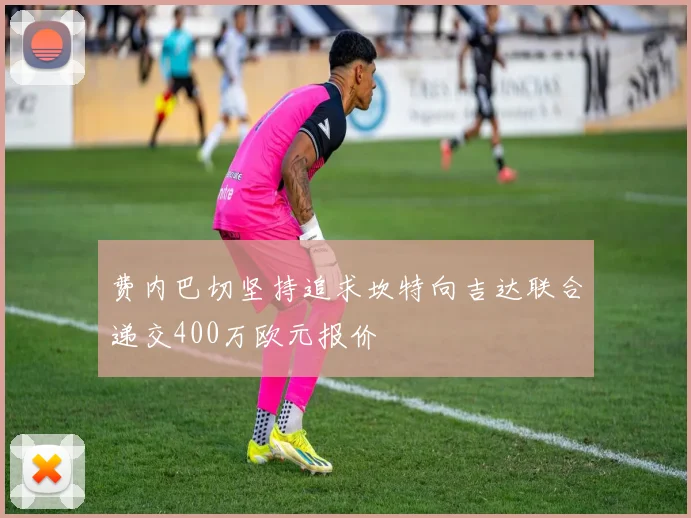 费内巴切坚持追求坎特向吉达联合递交400万欧元报价