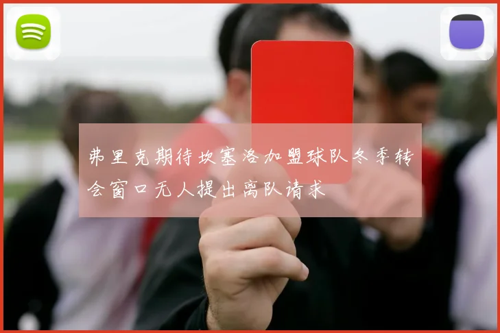 弗里克期待坎塞洛加盟球队冬季转会窗口无人提出离队请求