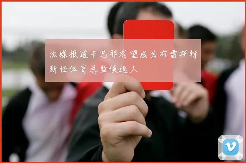 法媒报道卡巴耶有望成为布雷斯特新任体育总监候选人