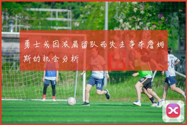 勇士或因浓眉留队而失去争夺詹姆斯的机会分析