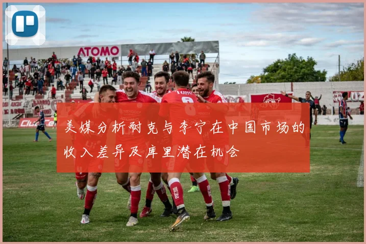美媒分析耐克与李宁在中国市场的收入差异及库里潜在机会