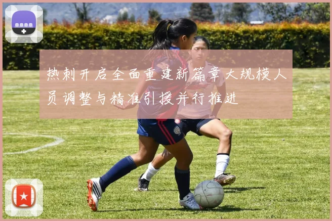 热刺开启全面重建新篇章大规模人员调整与精准引援并行推进