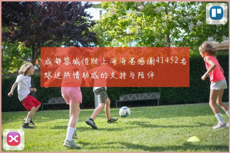 成都蓉城惜败上海海港感谢41452名球迷热情助威的支持与陪伴