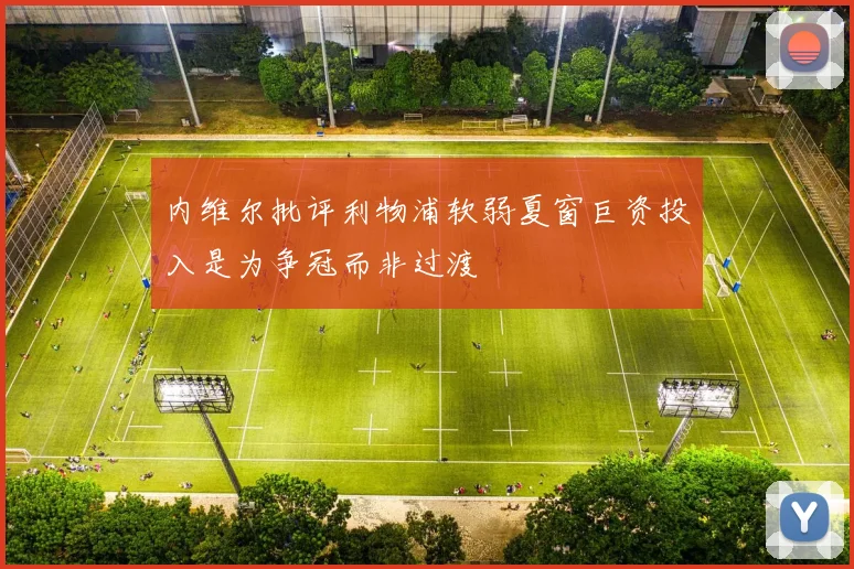 内维尔批评利物浦软弱夏窗巨资投入是为争冠而非过渡